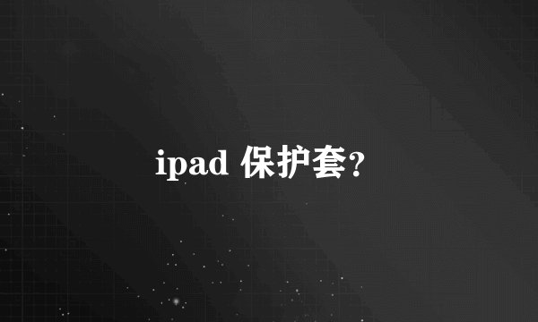 ipad 保护套？
