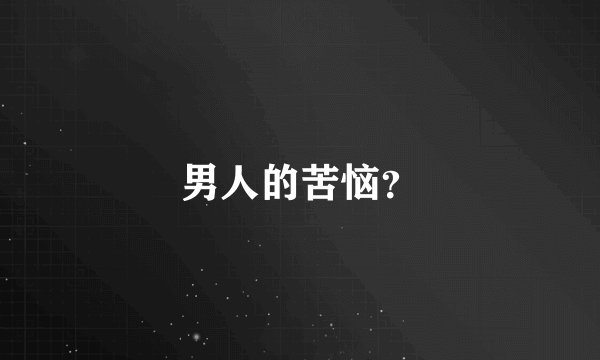 男人的苦恼？