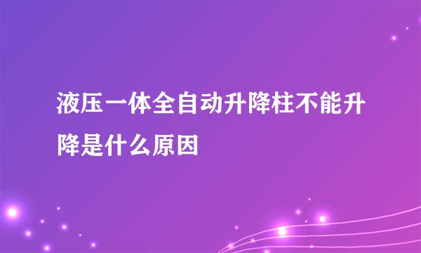 液压一体全自动升降柱不能升降是什么原因