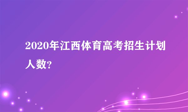 2020年江西体育高考招生计划人数？