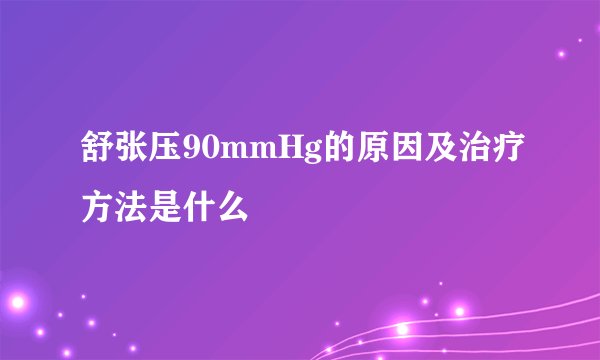 舒张压90mmHg的原因及治疗方法是什么