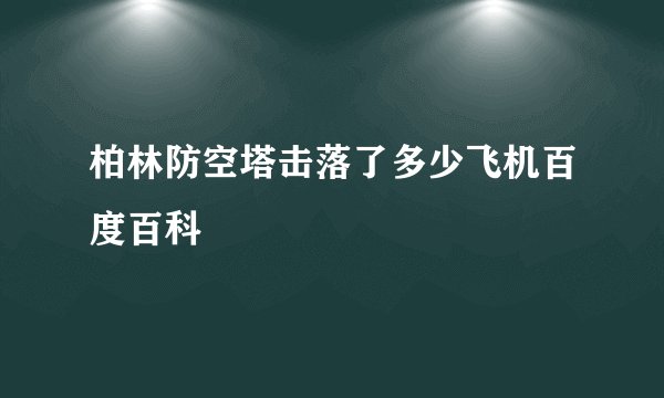 柏林防空塔击落了多少飞机百度百科