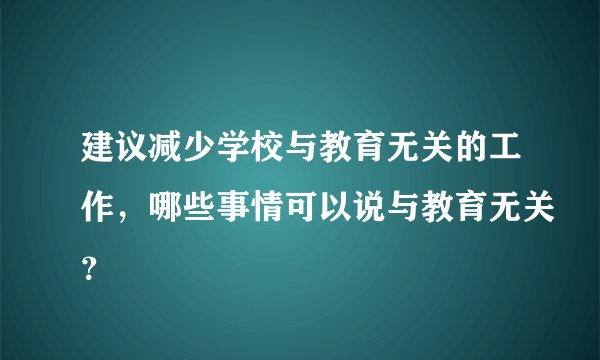 建议减少学校与教育无关的工作，哪些事情可以说与教育无关？