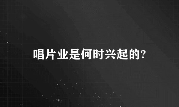 唱片业是何时兴起的?