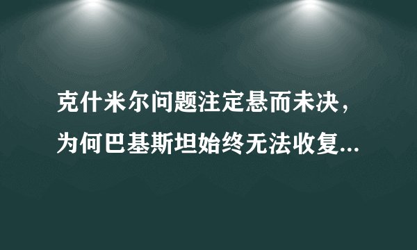 克什米尔问题注定悬而未决，为何巴基斯坦始终无法收复克什米尔？