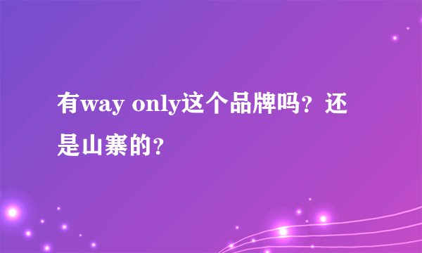 有way only这个品牌吗？还是山寨的？