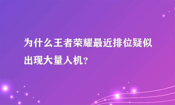 为什么王者荣耀最近排位疑似出现大量人机？