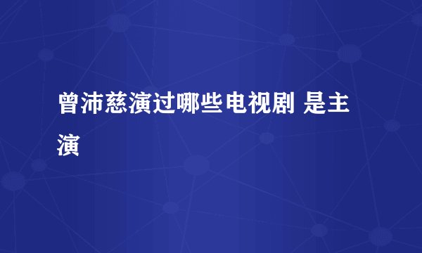 曾沛慈演过哪些电视剧 是主演