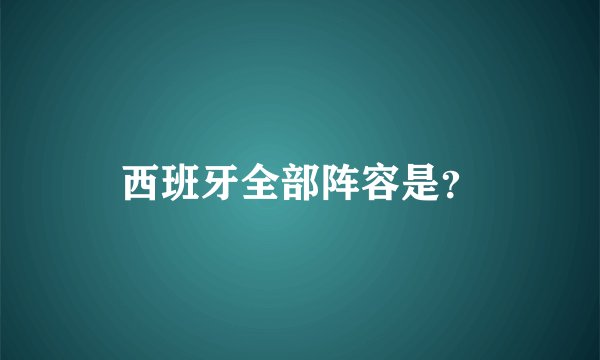 西班牙全部阵容是？