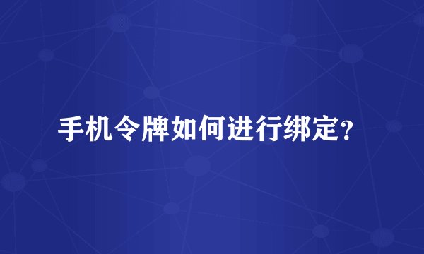 手机令牌如何进行绑定？