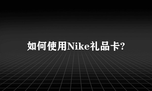 如何使用Nike礼品卡?