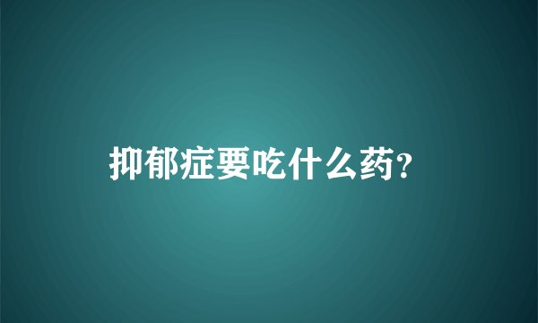 抑郁症要吃什么药？