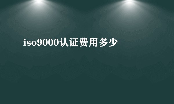 iso9000认证费用多少