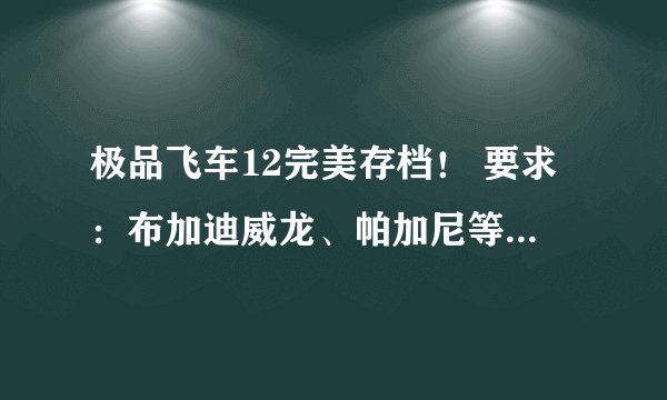 极品飞车12完美存档！ 要求：布加迪威龙、帕加尼等豪车、100%生涯、超多现金！