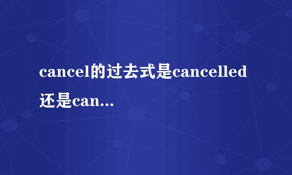 cancel的过去式是cancelled还是canceled？