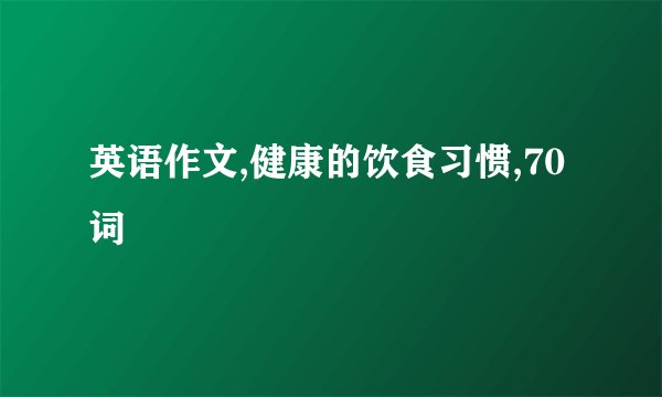 英语作文,健康的饮食习惯,70词