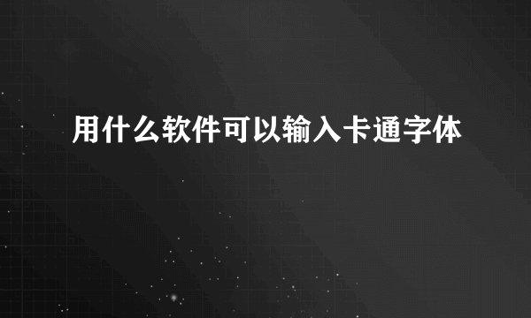 用什么软件可以输入卡通字体