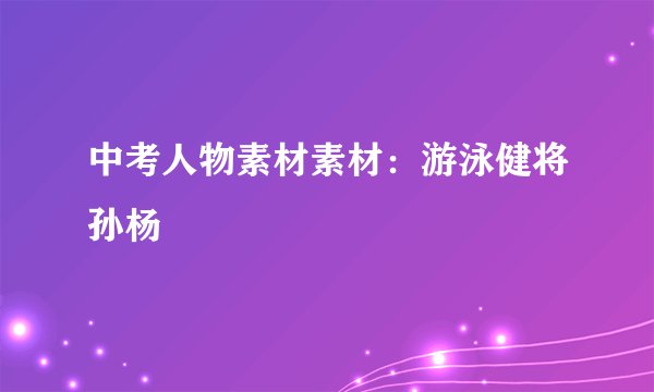 中考人物素材素材：游泳健将孙杨