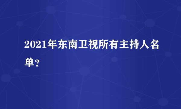 2021年东南卫视所有主持人名单？