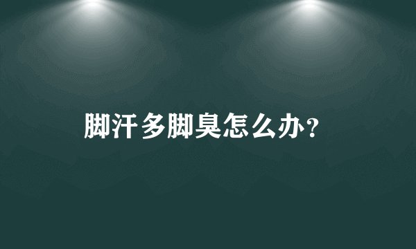 脚汗多脚臭怎么办？