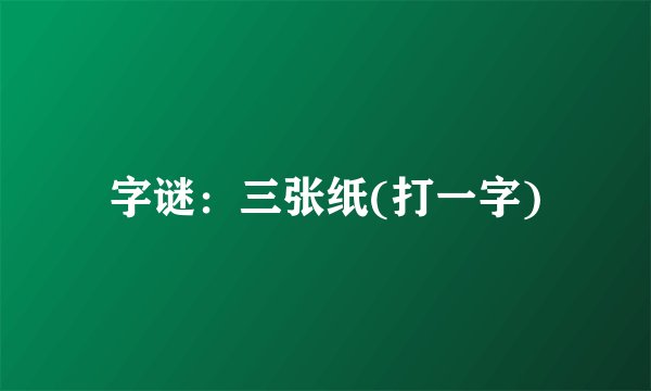 字谜：三张纸(打一字)