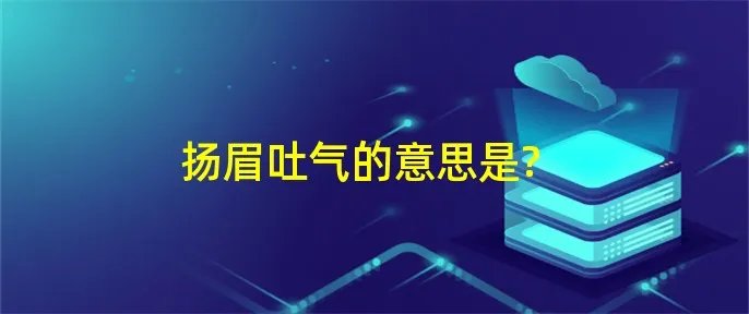 扬眉吐气的意思是?