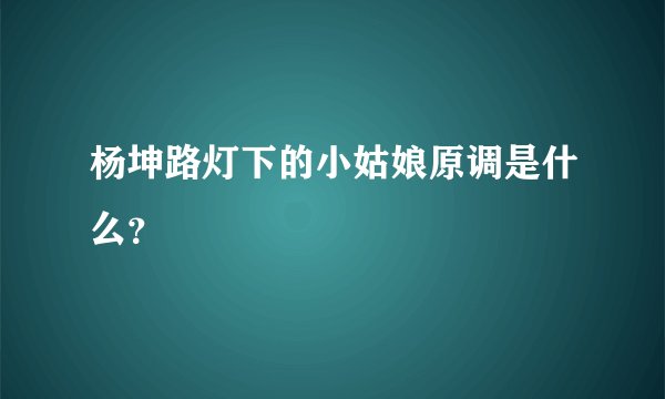 杨坤路灯下的小姑娘原调是什么？