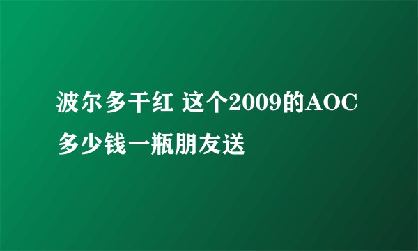 波尔多干红 这个2009的AOC多少钱一瓶朋友送
