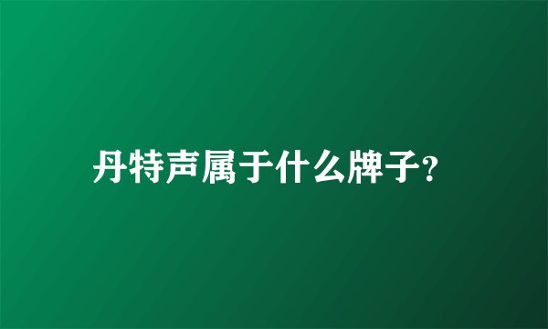 丹特声属于什么牌子？