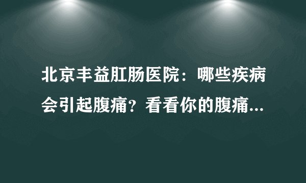 北京丰益肛肠医院：哪些疾病会引起腹痛？看看你的腹痛是属于哪种疾病！
