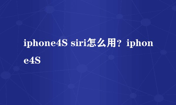 iphone4S siri怎么用？iphone4S