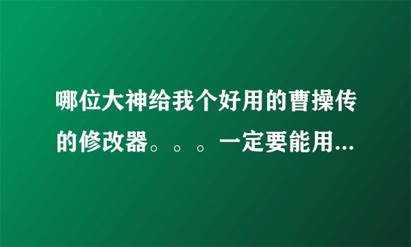 哪位大神给我个好用的曹操传的修改器。。。一定要能用啊 顺便给我个稍微详细点的攻略。。不要百度。。