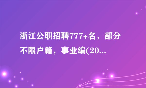 浙江公职招聘777+名，部分不限户籍，事业编(2022年9月7日)