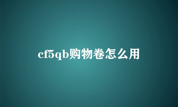 cf5qb购物卷怎么用