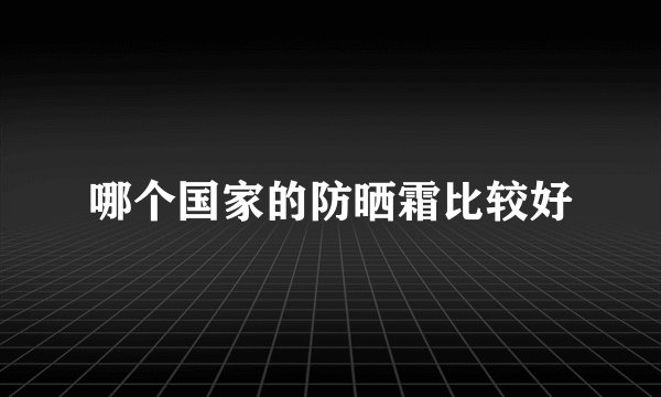 哪个国家的防晒霜比较好