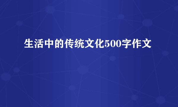 生活中的传统文化500字作文