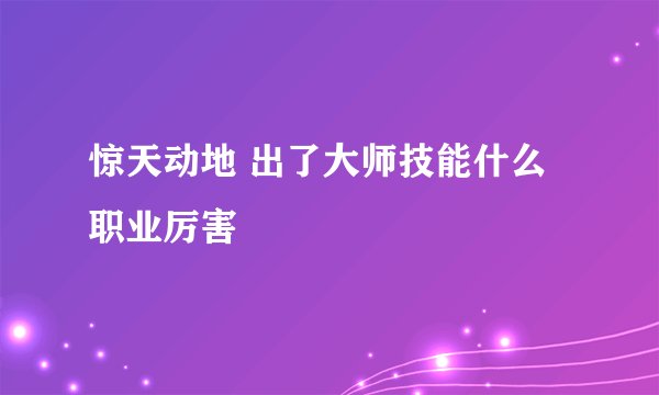 惊天动地 出了大师技能什么职业厉害