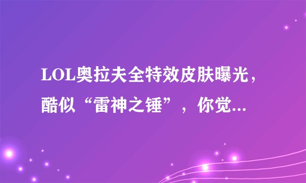 LOL奥拉夫全特效皮肤曝光，酷似“雷神之锤”，你觉得这些特效如何？