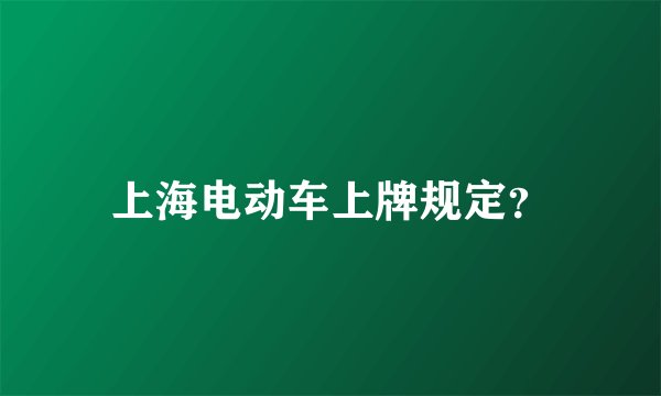 上海电动车上牌规定？