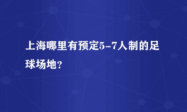 上海哪里有预定5-7人制的足球场地？