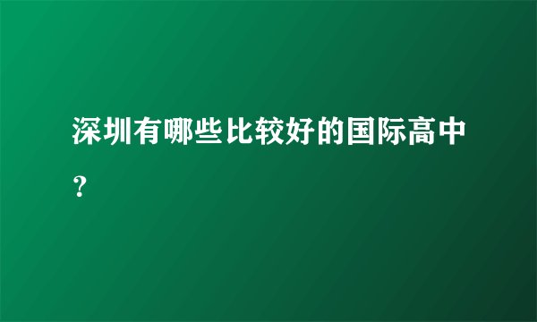 深圳有哪些比较好的国际高中？
