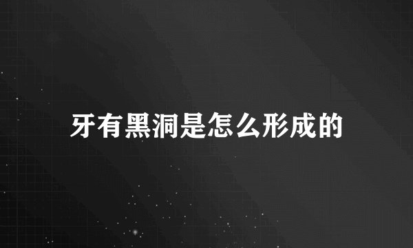 牙有黑洞是怎么形成的