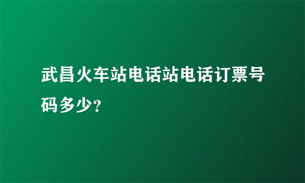 武昌火车站电话站电话订票号码多少？