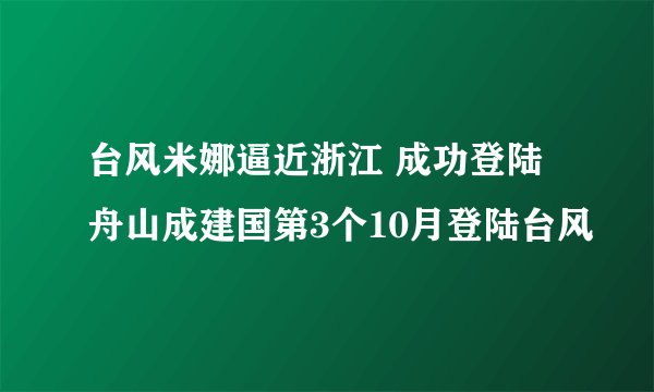台风米娜逼近浙江 成功登陆舟山成建国第3个10月登陆台风