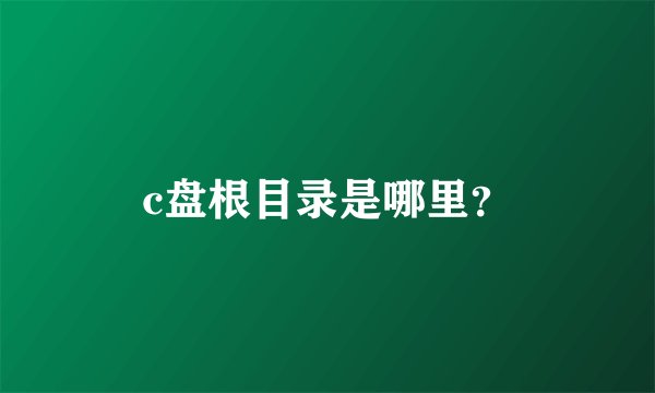 c盘根目录是哪里？