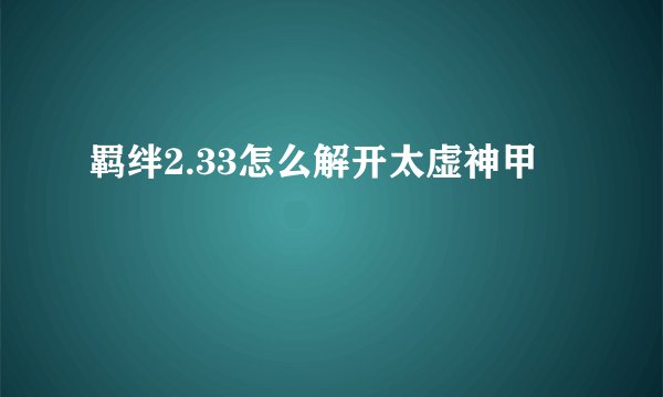羁绊2.33怎么解开太虚神甲
