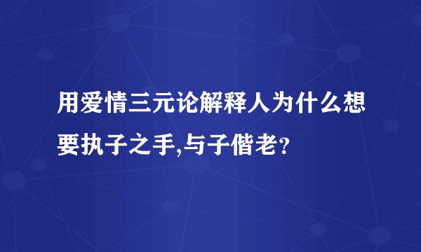 用爱情三元论解释人为什么想要执子之手,与子偕老？