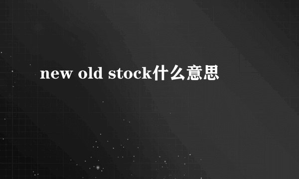 new old stock什么意思
