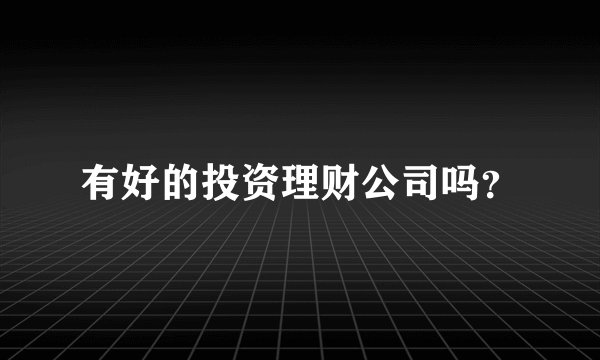 有好的投资理财公司吗？