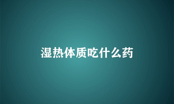 湿热体质吃什么药